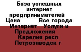 База успешных интернет предпринимателей › Цена ­ 600 - Все города Интернет » Услуги и Предложения   . Карелия респ.,Петрозаводск г.